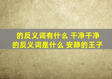 的反义词有什么 干净干净的反义词是什么 安静的王子